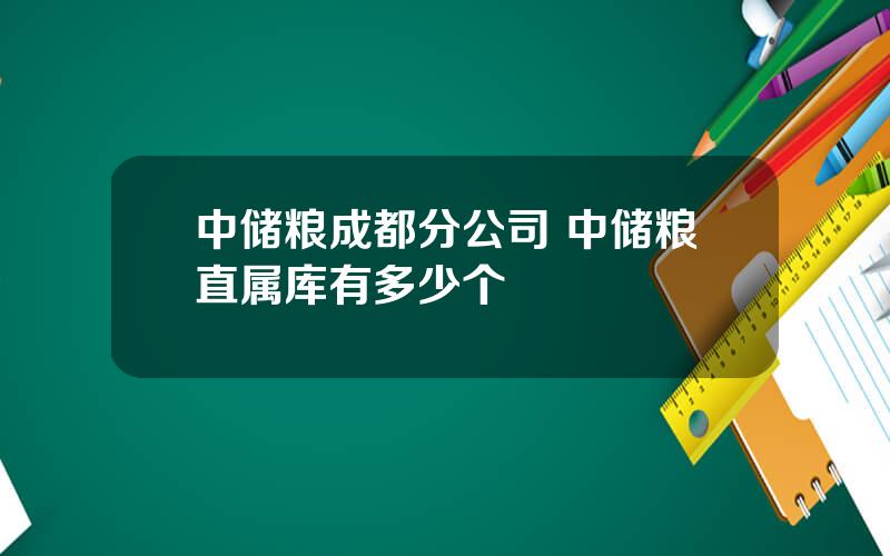中储粮成都分公司 中储粮直属库有多少个